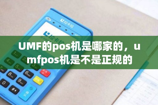 UMF的pos机是哪家的，umfpos机是不是正规的