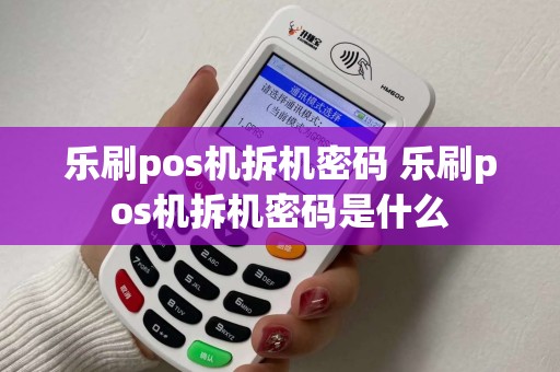 乐刷pos机拆机密码 乐刷pos机拆机密码是什么