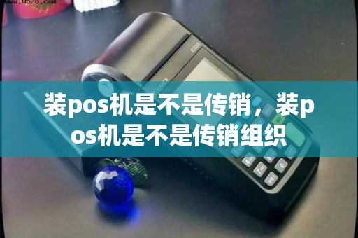 装pos机是不是传销，装pos机是不是传销组织