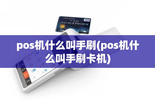 pos机什么叫手刷(pos机什么叫手刷卡机)