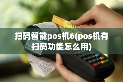 扫码智能pos机6(pos机有扫码功能怎么用)