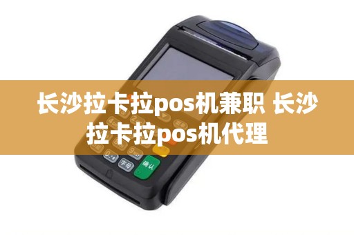 长沙拉卡拉pos机兼职 长沙拉卡拉pos机代理