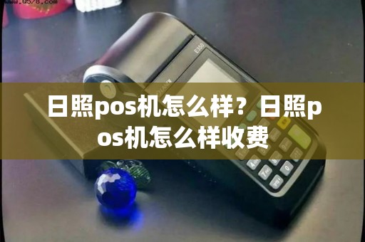 日照pos机怎么样？日照pos机怎么样收费