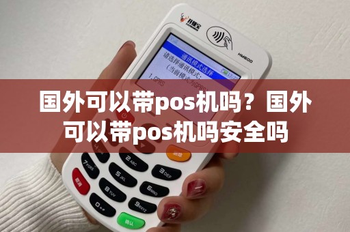 国外可以带pos机吗？国外可以带pos机吗安全吗