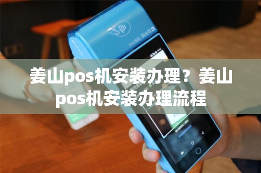姜山pos机安装办理？姜山pos机安装办理流程