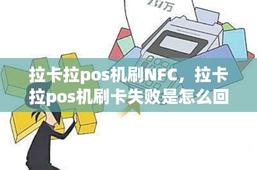 拉卡拉pos机刷NFC，拉卡拉pos机刷卡失败是怎么回事