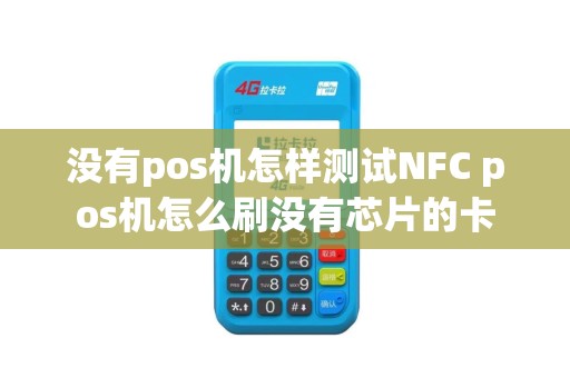 没有pos机怎样测试NFC pos机怎么刷没有芯片的卡
