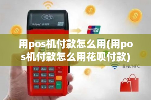 用pos机付款怎么用(用pos机付款怎么用花呗付款)