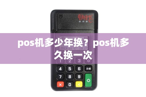 pos机多少年换？pos机多久换一次