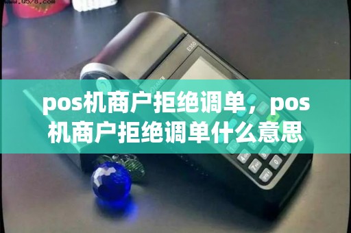 pos机商户拒绝调单，pos机商户拒绝调单什么意思