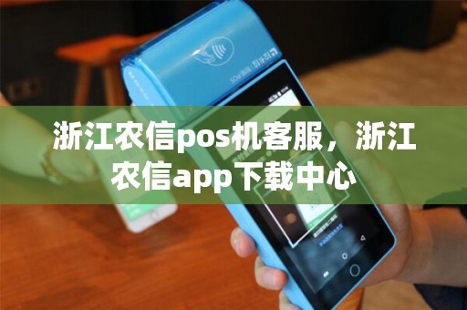 浙江农信pos机客服，浙江农信app下载中心