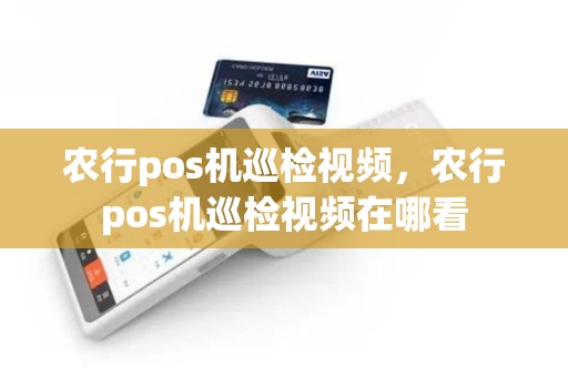农行pos机巡检视频，农行pos机巡检视频在哪看