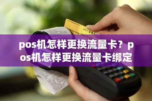 pos机怎样更换流量卡？pos机怎样更换流量卡绑定
