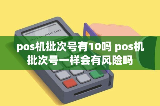pos机批次号有10吗 pos机批次号一样会有风险吗