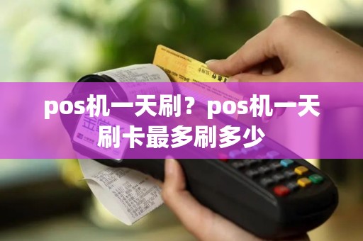pos机一天刷？pos机一天刷卡最多刷多少
