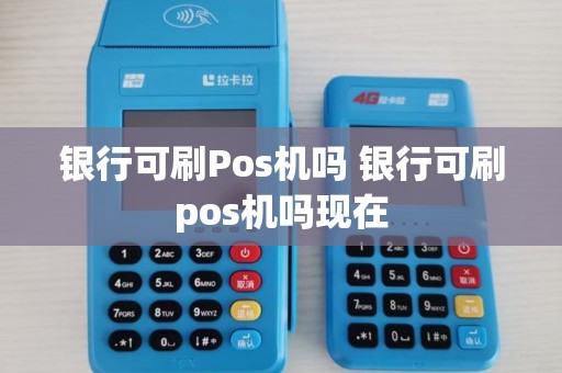 银行可刷Pos机吗 银行可刷pos机吗现在