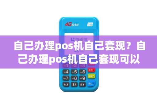 自己办理pos机自己套现？自己办理pos机自己套现可以吗