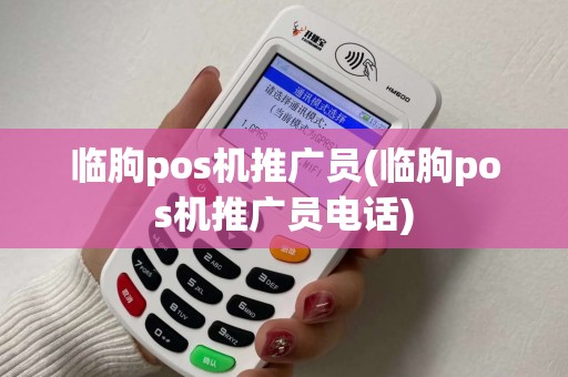 临朐pos机推广员(临朐pos机推广员电话)