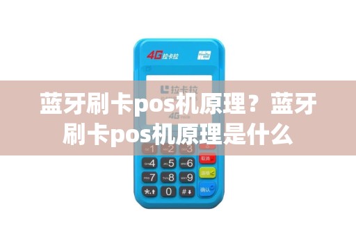 蓝牙刷卡pos机原理？蓝牙刷卡pos机原理是什么