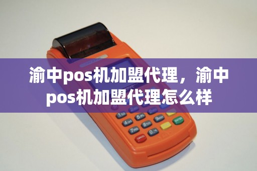 渝中pos机加盟代理，渝中pos机加盟代理怎么样