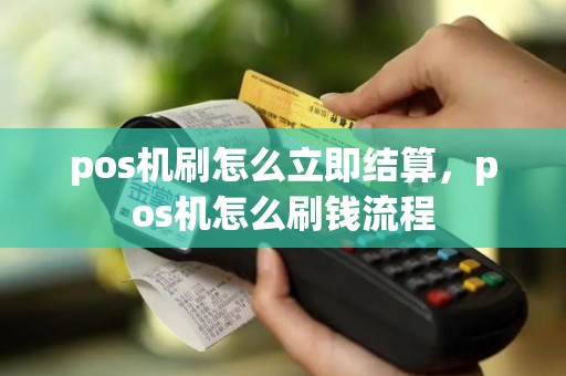 pos机刷怎么立即结算，pos机怎么刷钱流程