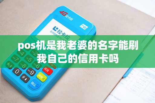 pos机是我老婆的名字能刷我自己的信用卡吗