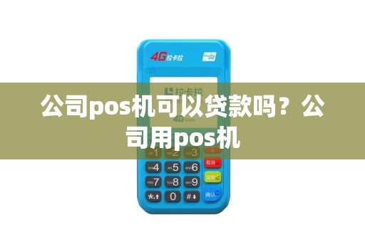公司pos机可以贷款吗？公司用pos机