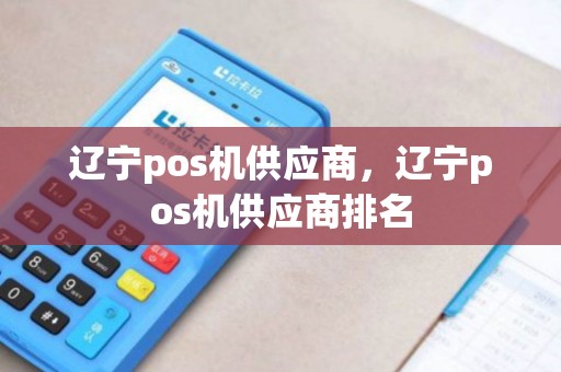 辽宁pos机供应商，辽宁pos机供应商排名