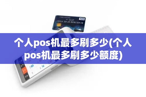 个人pos机最多刷多少(个人pos机最多刷多少额度)