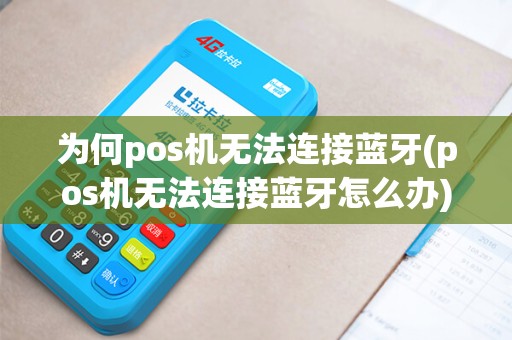 为何pos机无法连接蓝牙(pos机无法连接蓝牙怎么办)