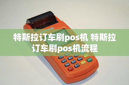 特斯拉订车刷pos机 特斯拉订车刷pos机流程