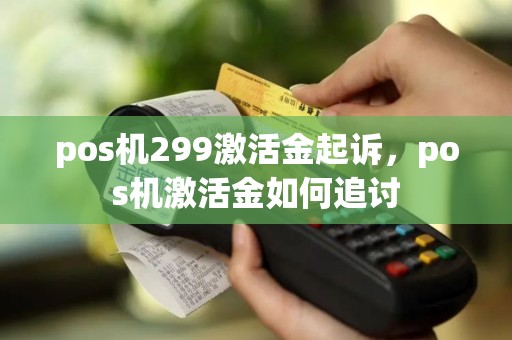 pos机299激活金起诉，pos机激活金如何追讨