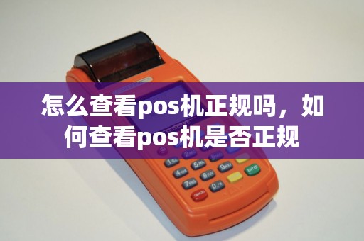 怎么查看pos机正规吗，如何查看pos机是否正规