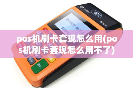 pos机刷卡套现怎么用(pos机刷卡套现怎么用不了)