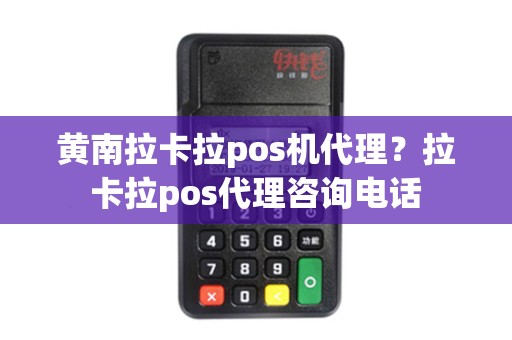 黄南拉卡拉pos机代理？拉卡拉pos代理咨询电话