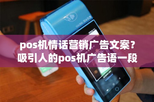 pos机情话营销广告文案？吸引人的pos机广告语一段话