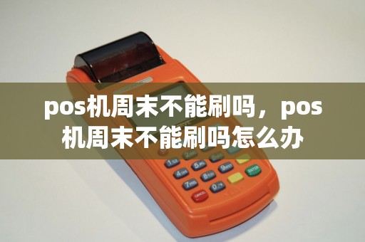 pos机周末不能刷吗，pos机周末不能刷吗怎么办