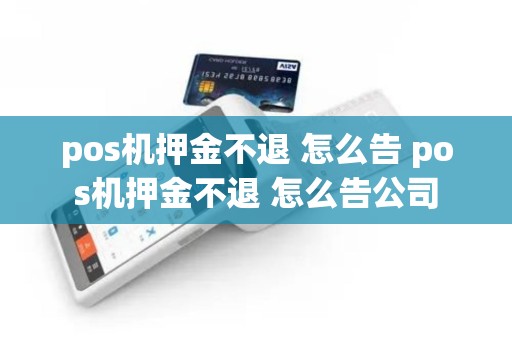 pos机押金不退 怎么告 pos机押金不退 怎么告公司