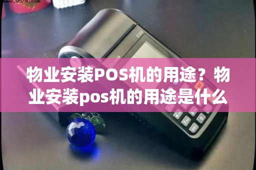 物业安装POS机的用途？物业安装pos机的用途是什么