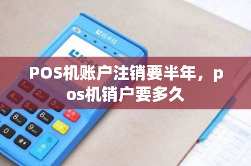 POS机账户注销要半年，pos机销户要多久