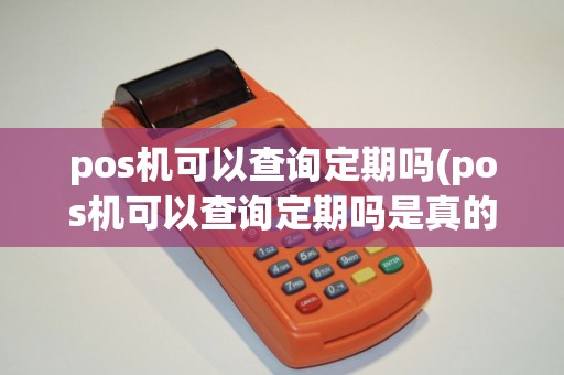 pos机可以查询定期吗(pos机可以查询定期吗是真的吗)