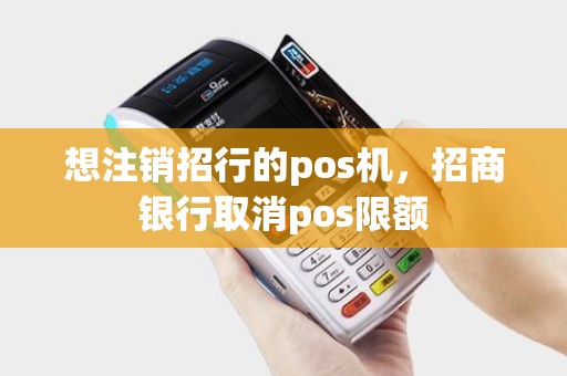 想注销招行的pos机，招商银行取消pos限额