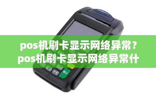 pos机刷卡显示网络异常？pos机刷卡显示网络异常什么意思