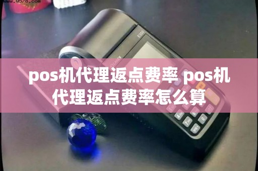 pos机代理返点费率 pos机代理返点费率怎么算