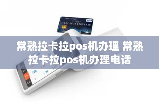 常熟拉卡拉pos机办理 常熟拉卡拉pos机办理电话