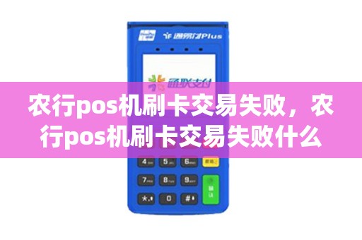 农行pos机刷卡交易失败，农行pos机刷卡交易失败什么原因