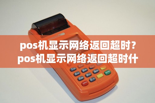 pos机显示网络返回超时？pos机显示网络返回超时什么意思