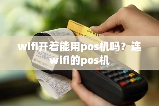 wifi开着能用pos机吗？连wifi的pos机
