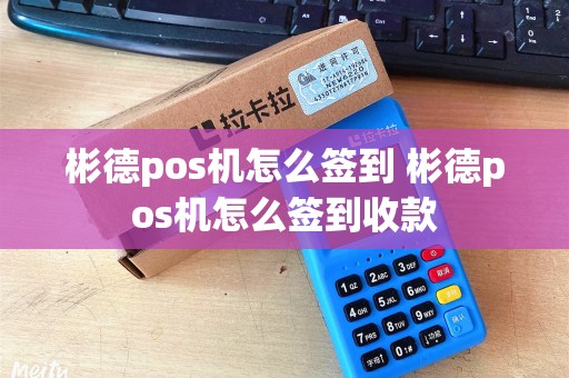 彬德pos机怎么签到 彬德pos机怎么签到收款