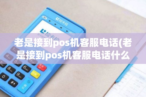 老是接到pos机客服电话(老是接到pos机客服电话什么意思)